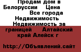 Продам дом в Белоруссии  › Цена ­ 1 300 000 - Все города Недвижимость » Недвижимость за границей   . Алтайский край,Алейск г.